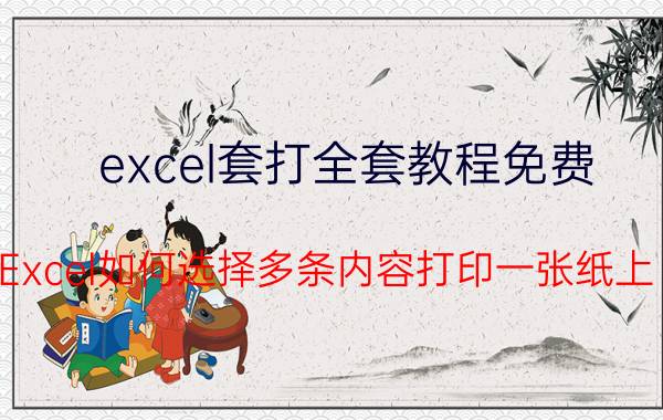 excel套打全套教程免费 Excel如何选择多条内容打印一张纸上？